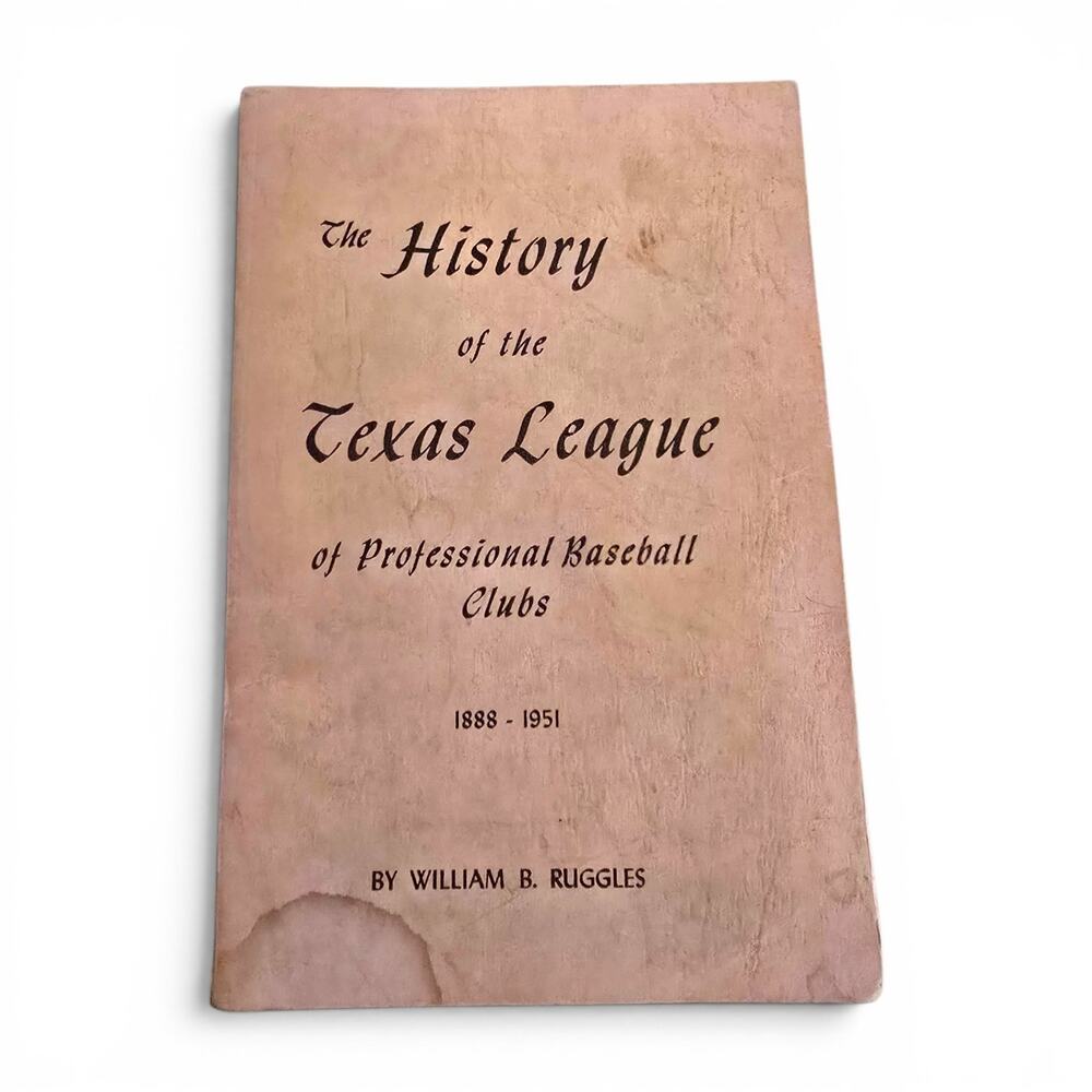 HISTORY OF TEXAS LEAGUE PROFESSIONAL BASEBALL CLUBS 1888-1951 William B Ruggles